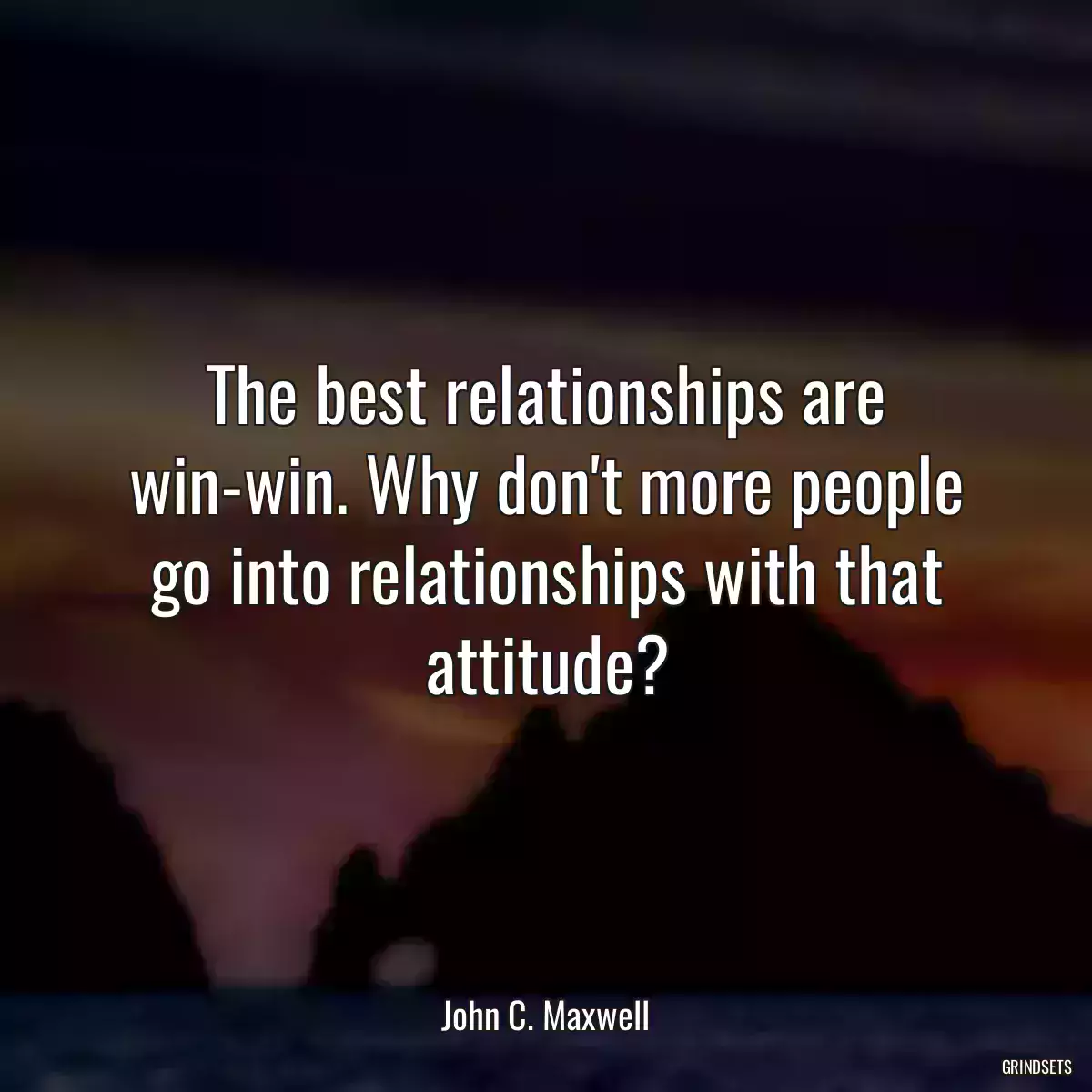 The best relationships are win-win. Why don\'t more people go into relationships with that attitude?