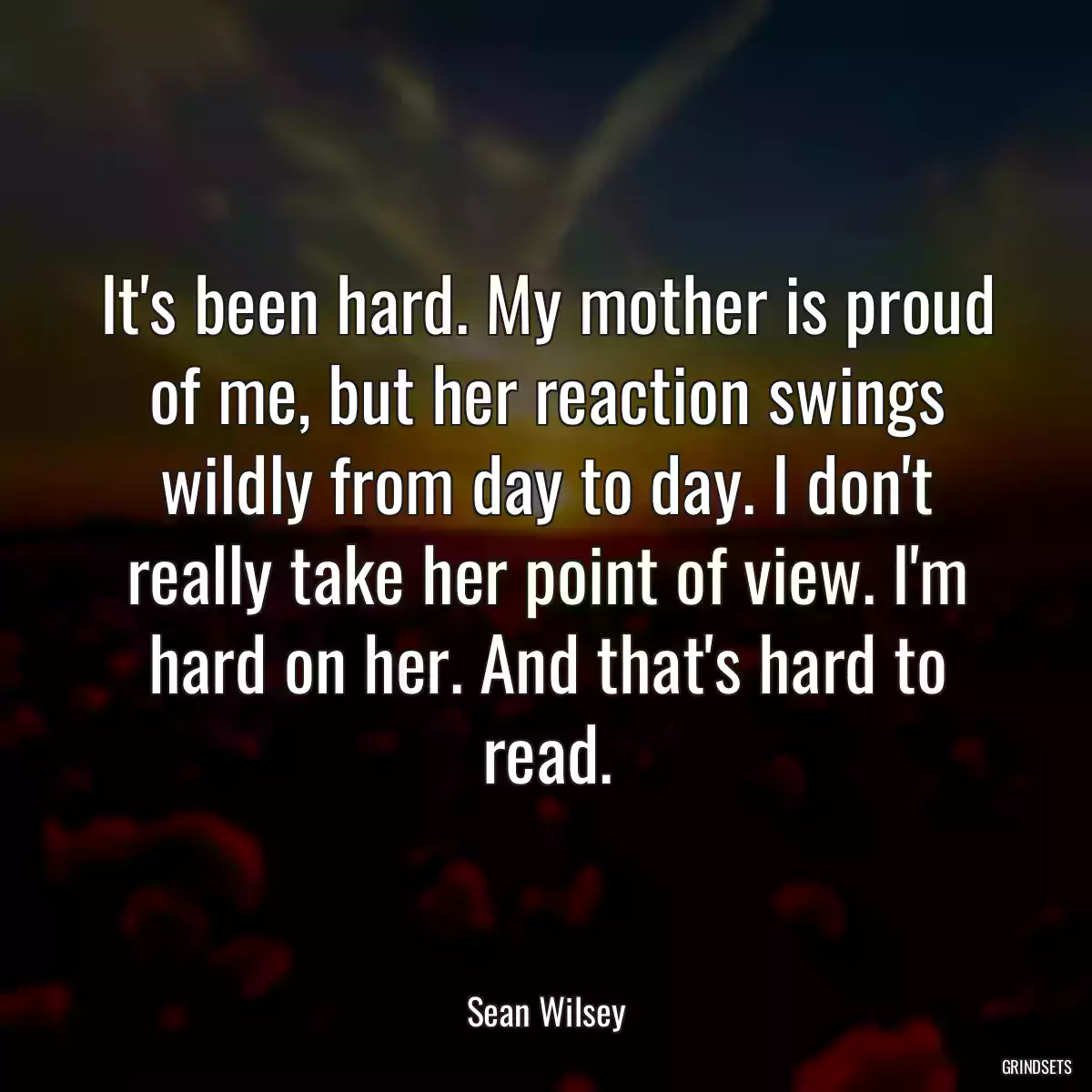 It\'s been hard. My mother is proud of me, but her reaction swings wildly from day to day. I don\'t really take her point of view. I\'m hard on her. And that\'s hard to read.