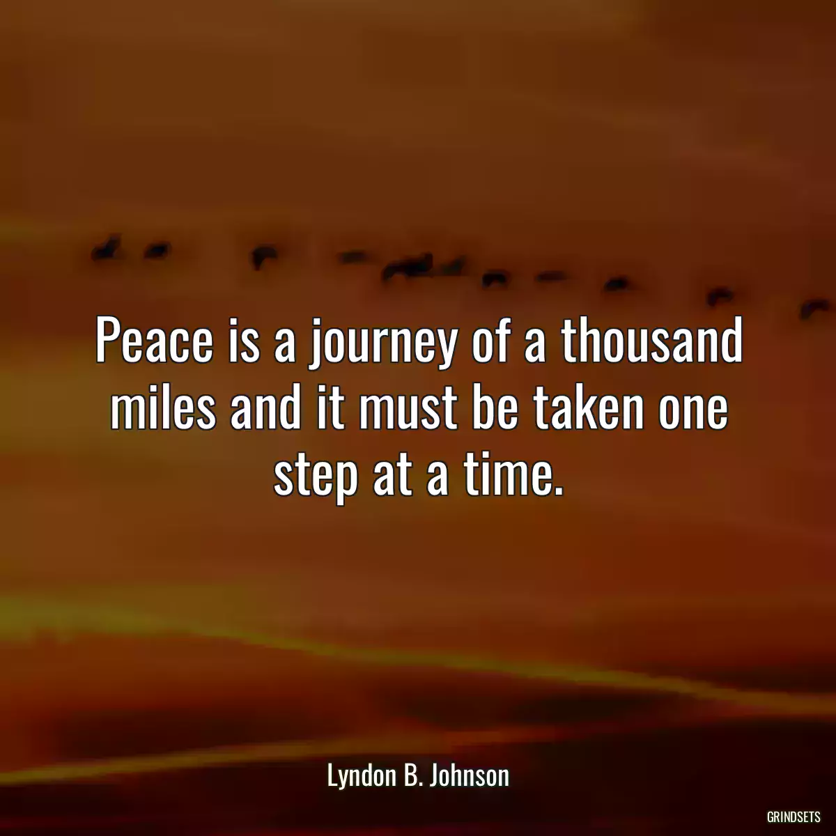 Peace is a journey of a thousand miles and it must be taken one step at a time.