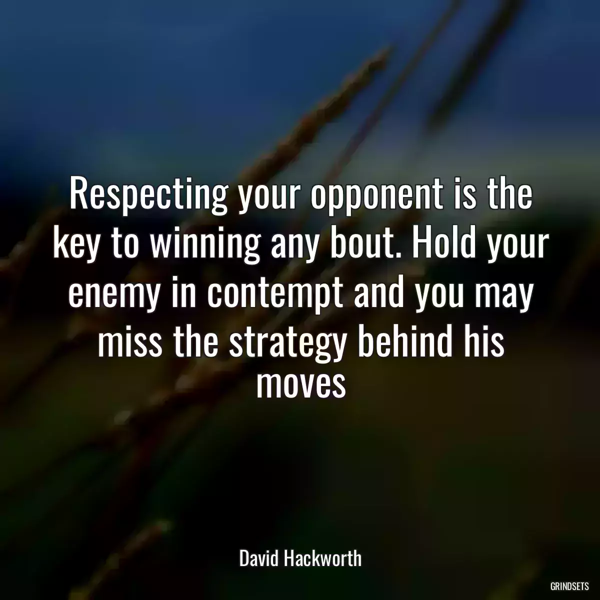 Respecting your opponent is the key to winning any bout. Hold your enemy in contempt and you may miss the strategy behind his moves