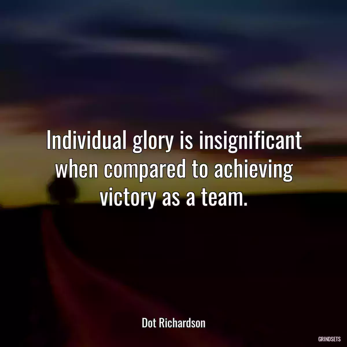 Individual glory is insignificant when compared to achieving victory as a team.