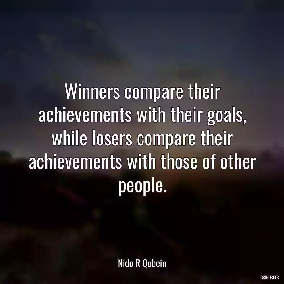 Winners compare their achievements with their goals, while losers compare their achievements with those of other people.