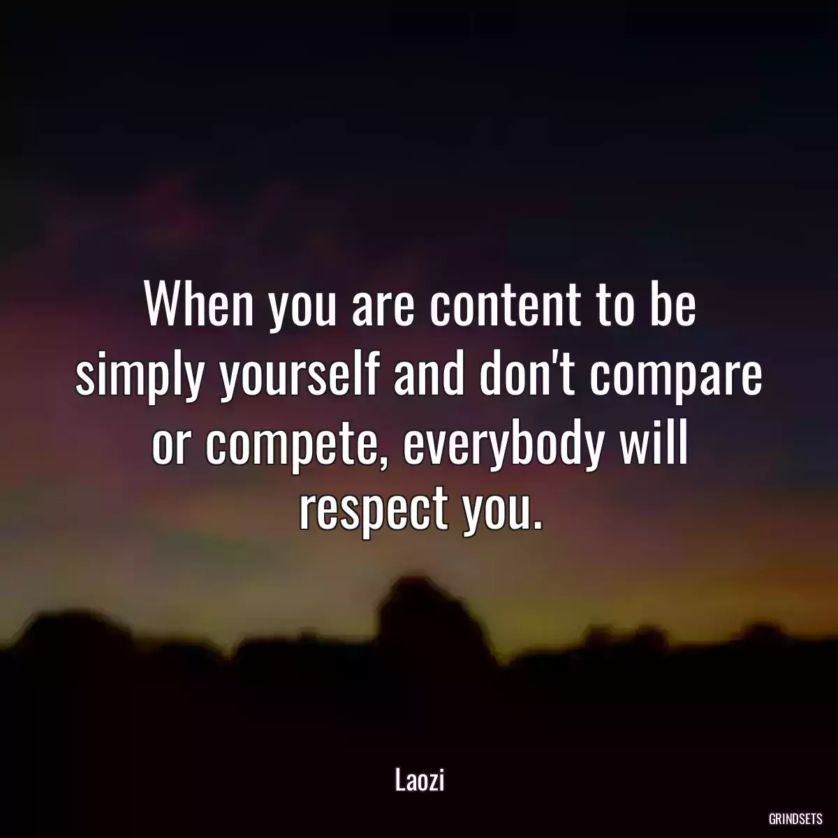 When you are content to be simply yourself and don\'t compare or compete, everybody will respect you.