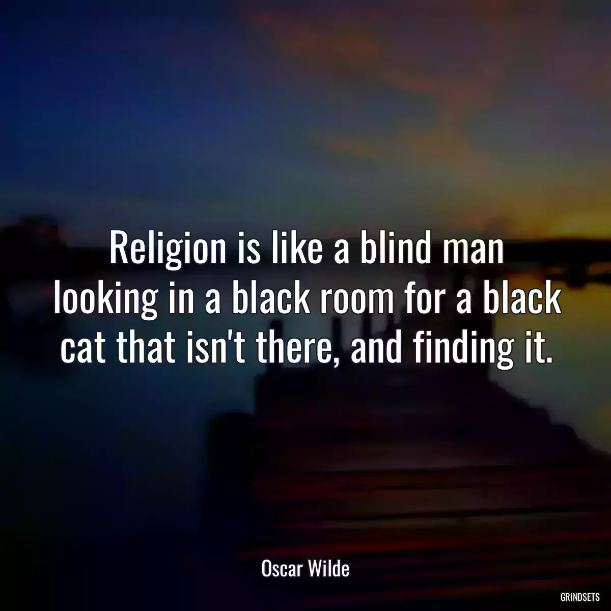 Religion is like a blind man looking in a black room for a black cat that isn\'t there, and finding it.