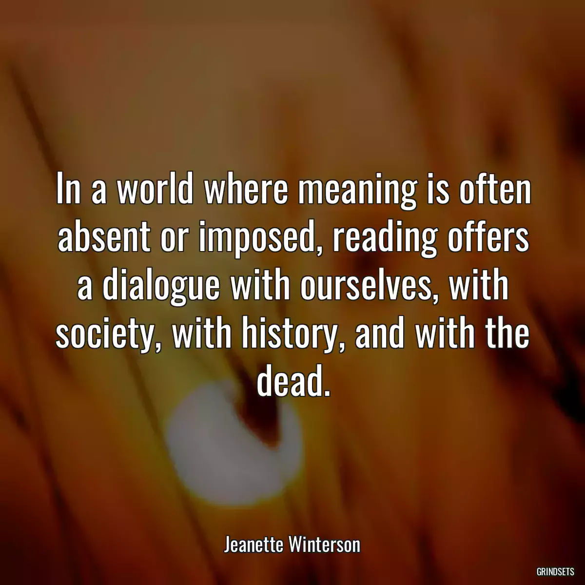 In a world where meaning is often absent or imposed, reading offers a dialogue with ourselves, with society, with history, and with the dead.