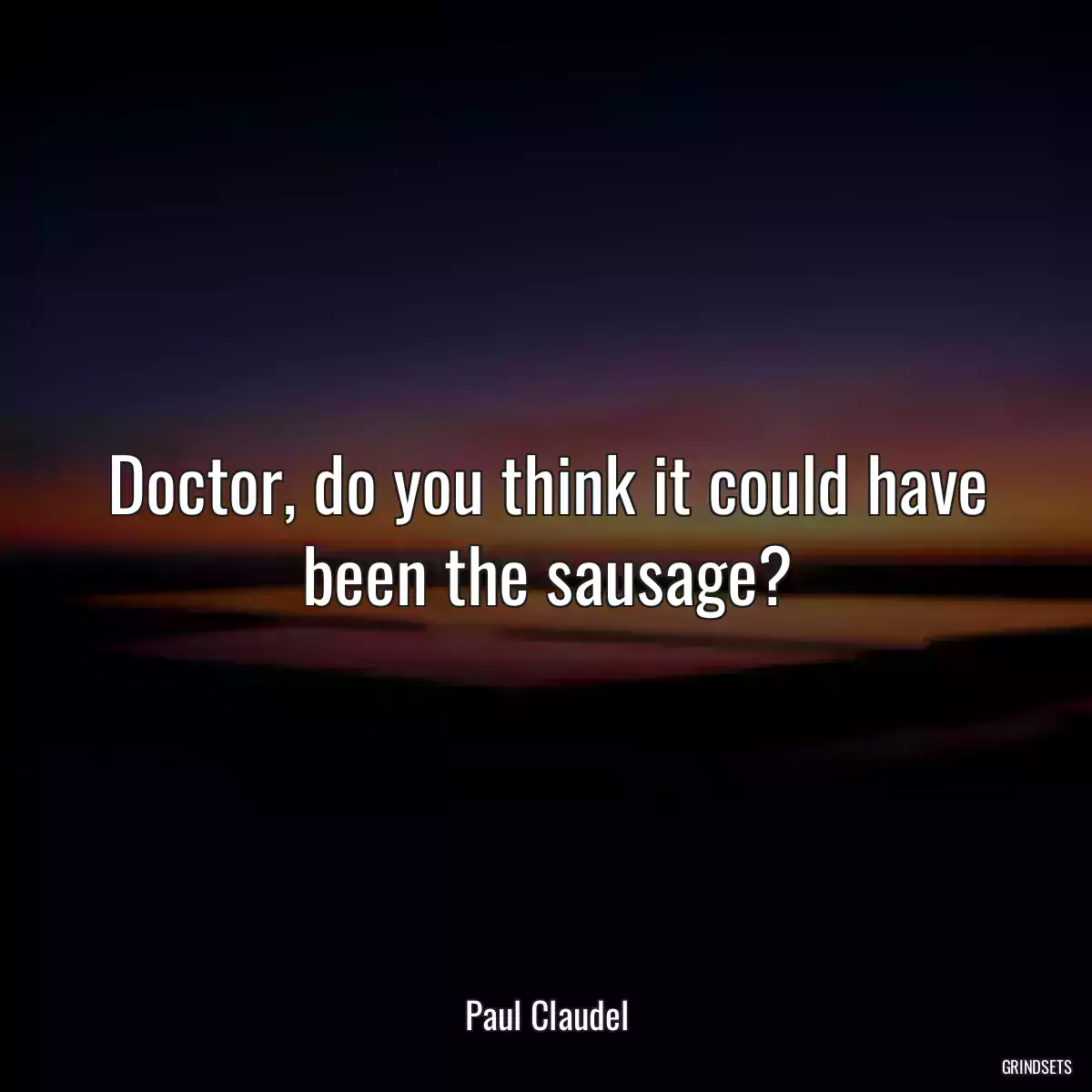 Doctor, do you think it could have been the sausage?