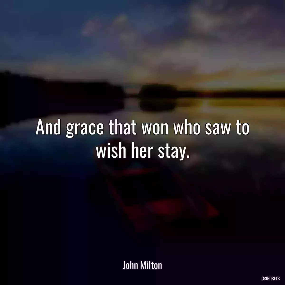 And grace that won who saw to wish her stay.