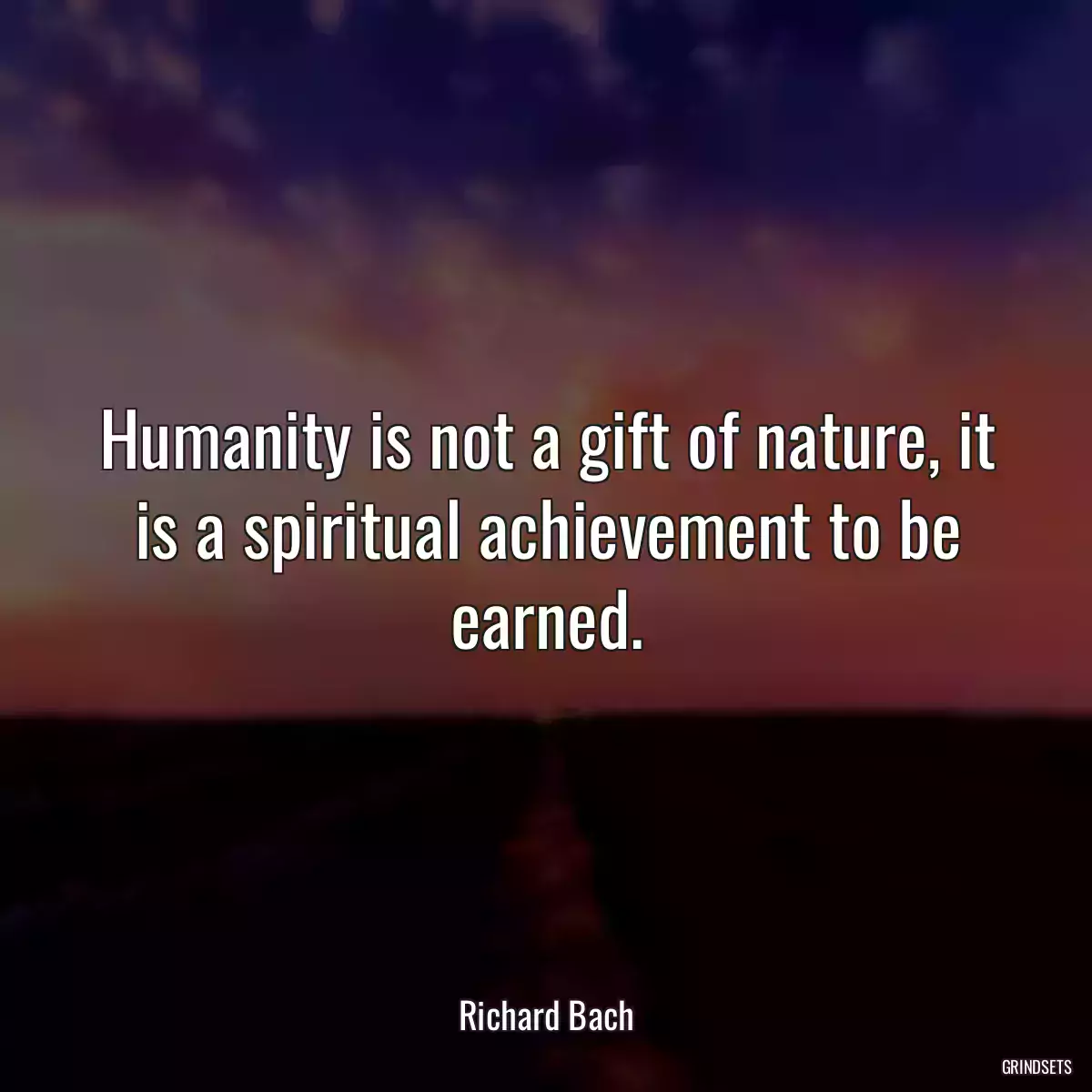 Humanity is not a gift of nature, it is a spiritual achievement to be earned.