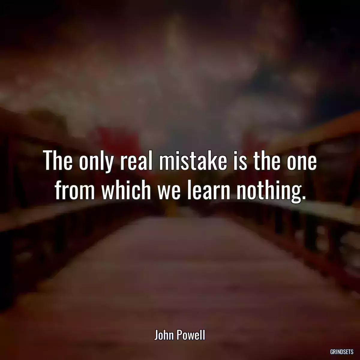 The only real mistake is the one from which we learn nothing.