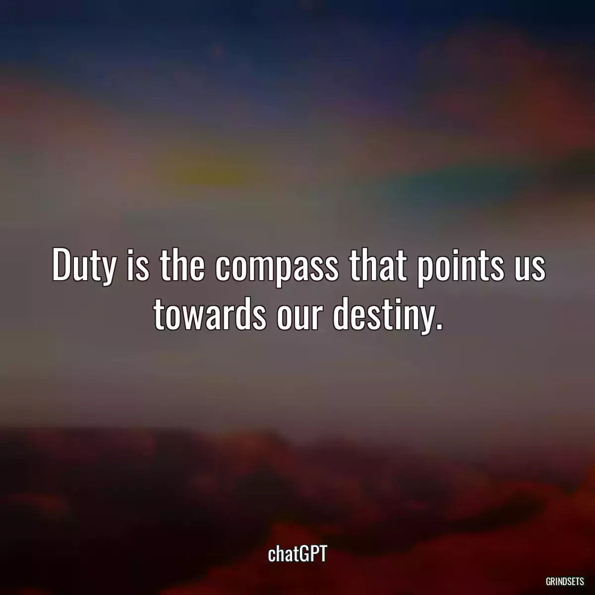 Duty is the compass that points us towards our destiny.