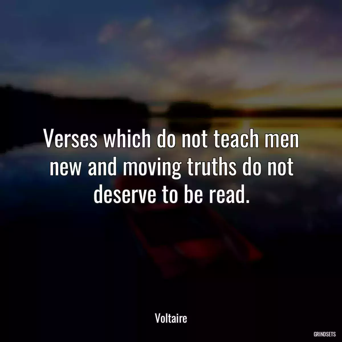 Verses which do not teach men new and moving truths do not deserve to be read.