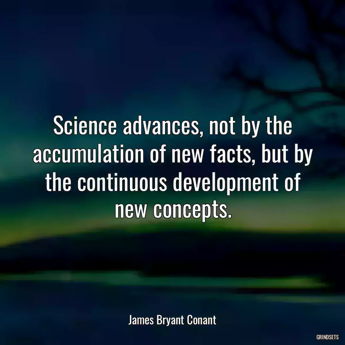 Science advances, not by the accumulation of new facts, but by the continuous development of new concepts.