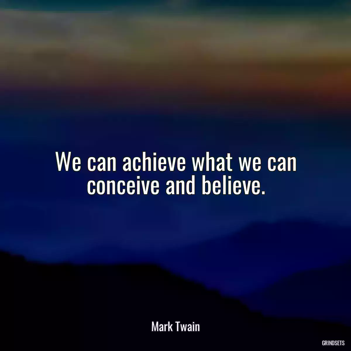 We can achieve what we can conceive and believe.