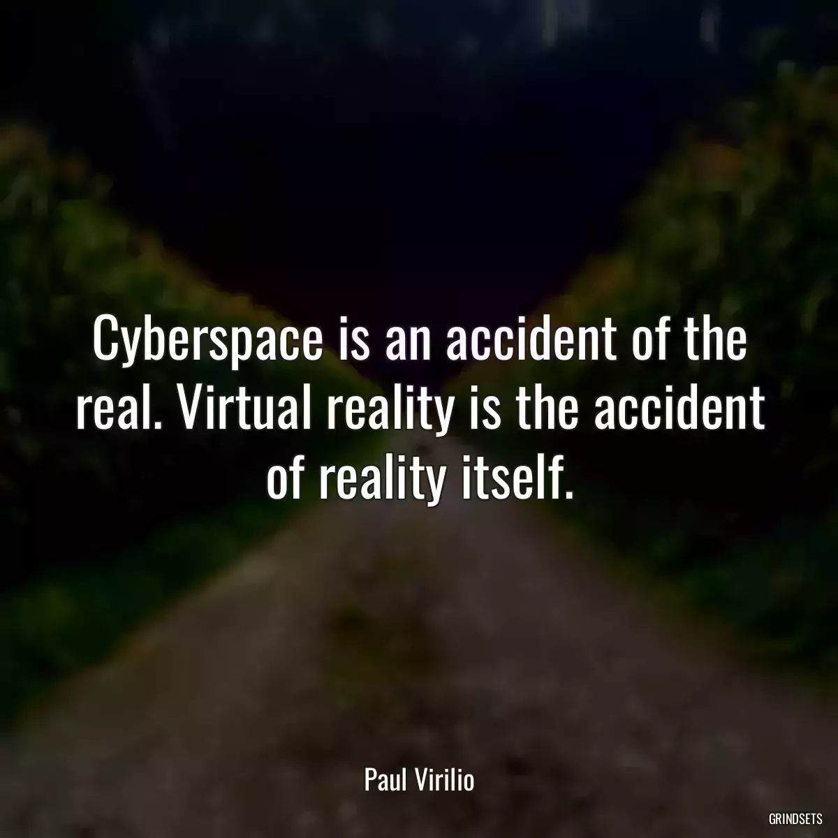 Cyberspace is an accident of the real. Virtual reality is the accident of reality itself.