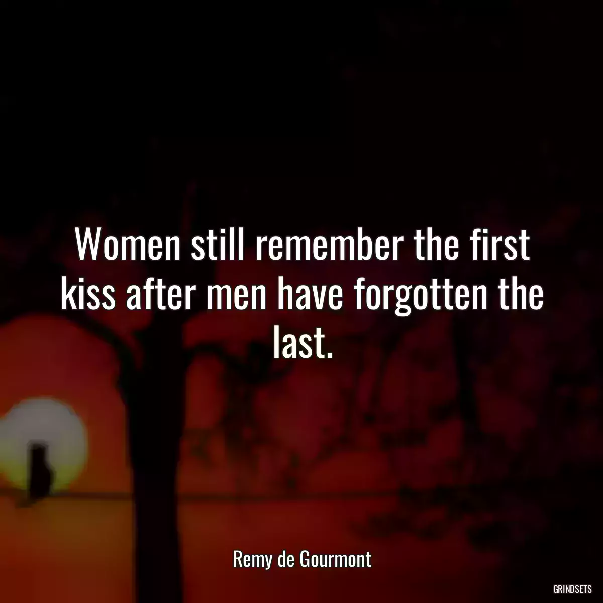 Women still remember the first kiss after men have forgotten the last.