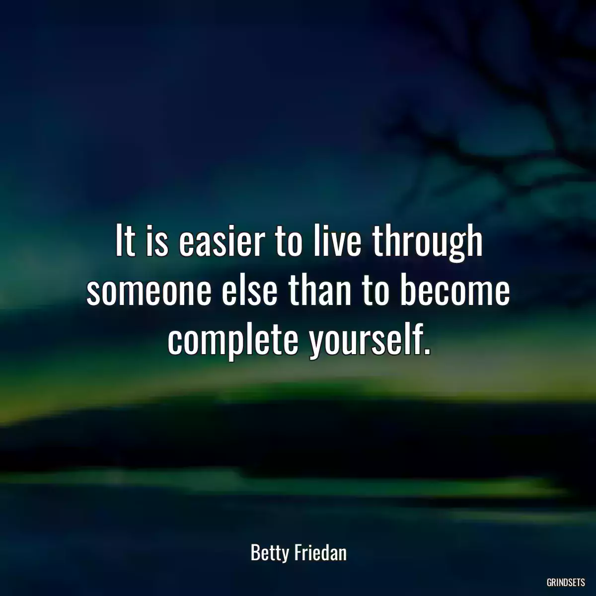 It is easier to live through someone else than to become complete yourself.