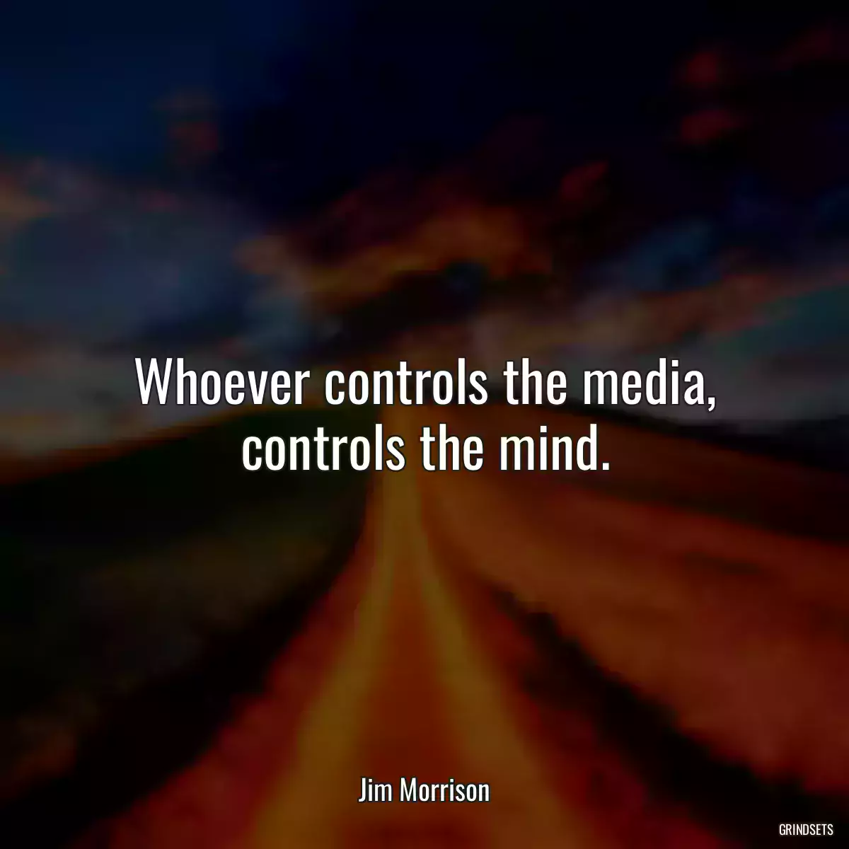 Whoever controls the media, controls the mind.