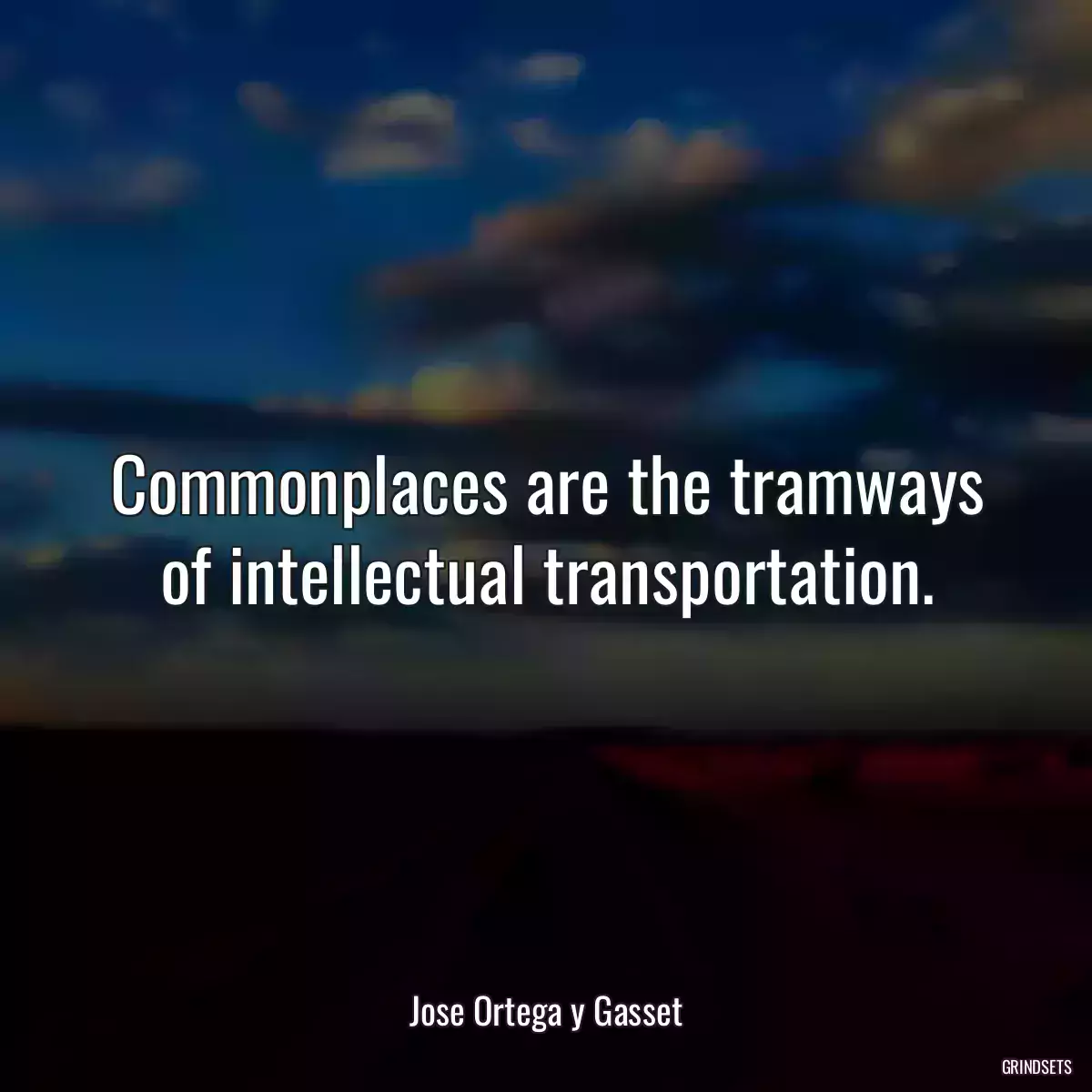 Commonplaces are the tramways of intellectual transportation.