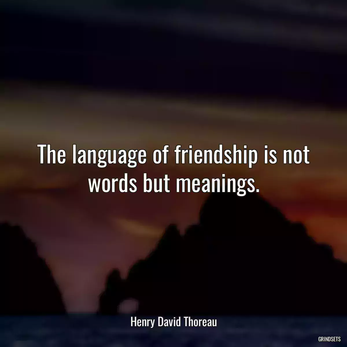 The language of friendship is not words but meanings.