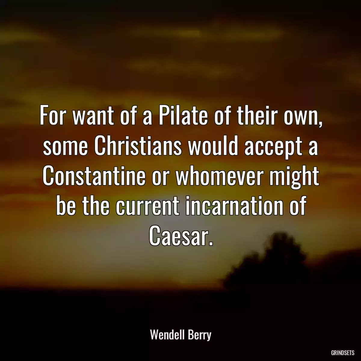 For want of a Pilate of their own, some Christians would accept a Constantine or whomever might be the current incarnation of Caesar.