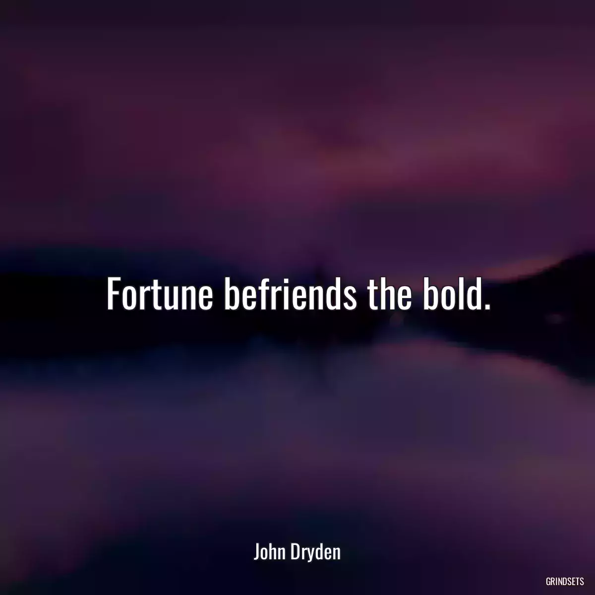 Fortune befriends the bold.