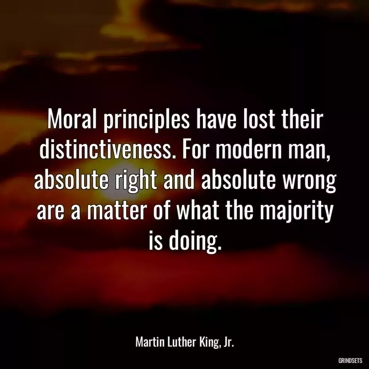 Moral principles have lost their distinctiveness. For modern man, absolute right and absolute wrong are a matter of what the majority is doing.