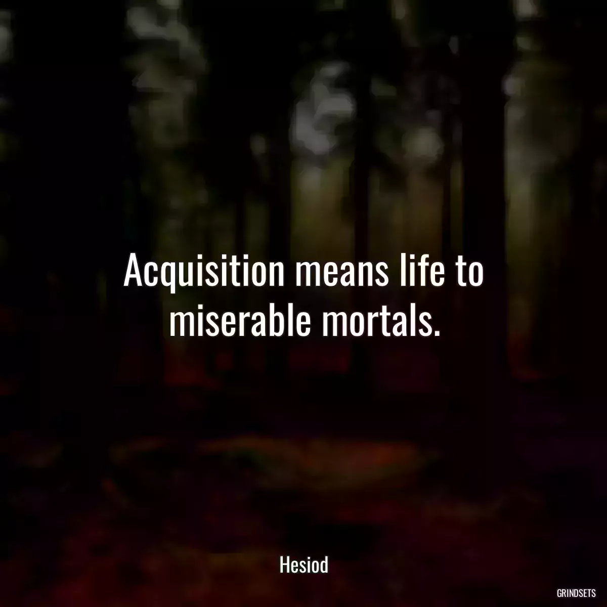 Acquisition means life to miserable mortals.