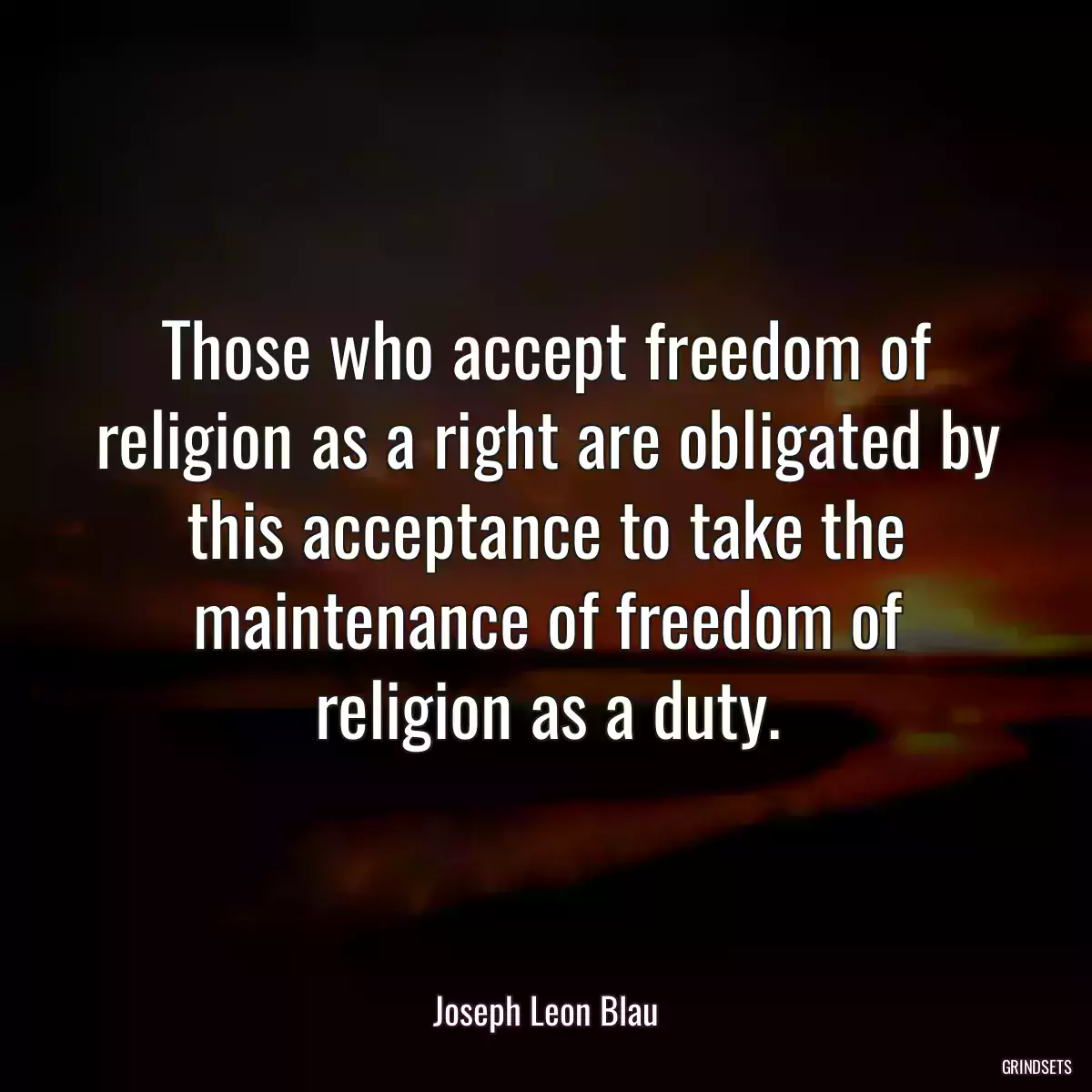 Those who accept freedom of religion as a right are obligated by this acceptance to take the maintenance of freedom of religion as a duty.