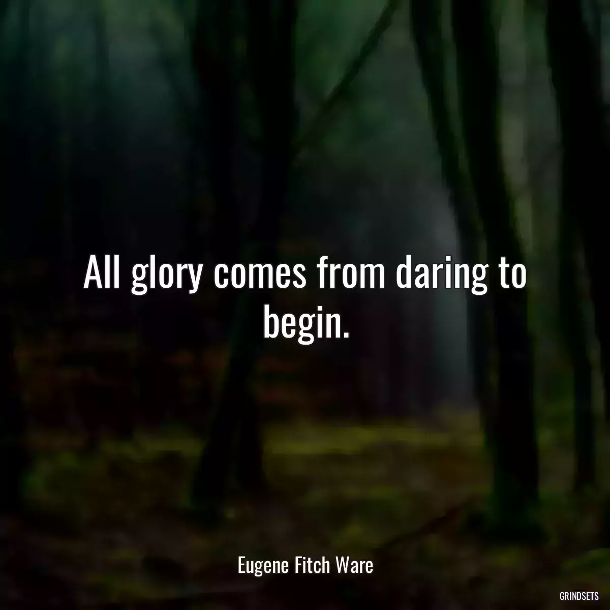 All glory comes from daring to begin.