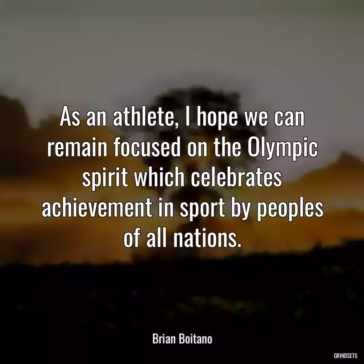 As an athlete, I hope we can remain focused on the Olympic spirit which celebrates achievement in sport by peoples of all nations.