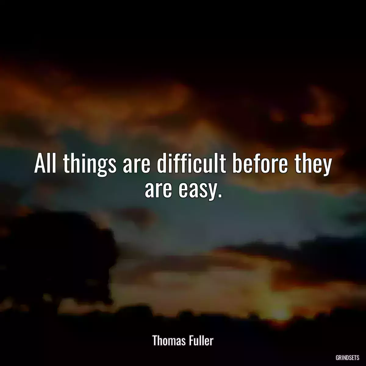 All things are difficult before they are easy.