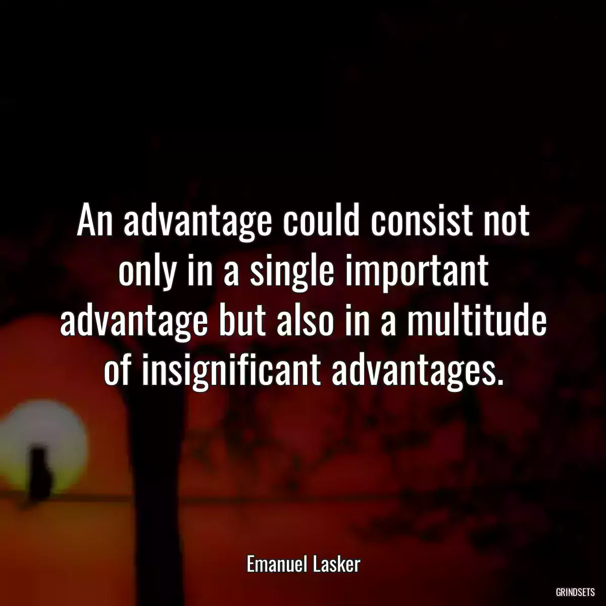 An advantage could consist not only in a single important advantage but also in a multitude of insignificant advantages.