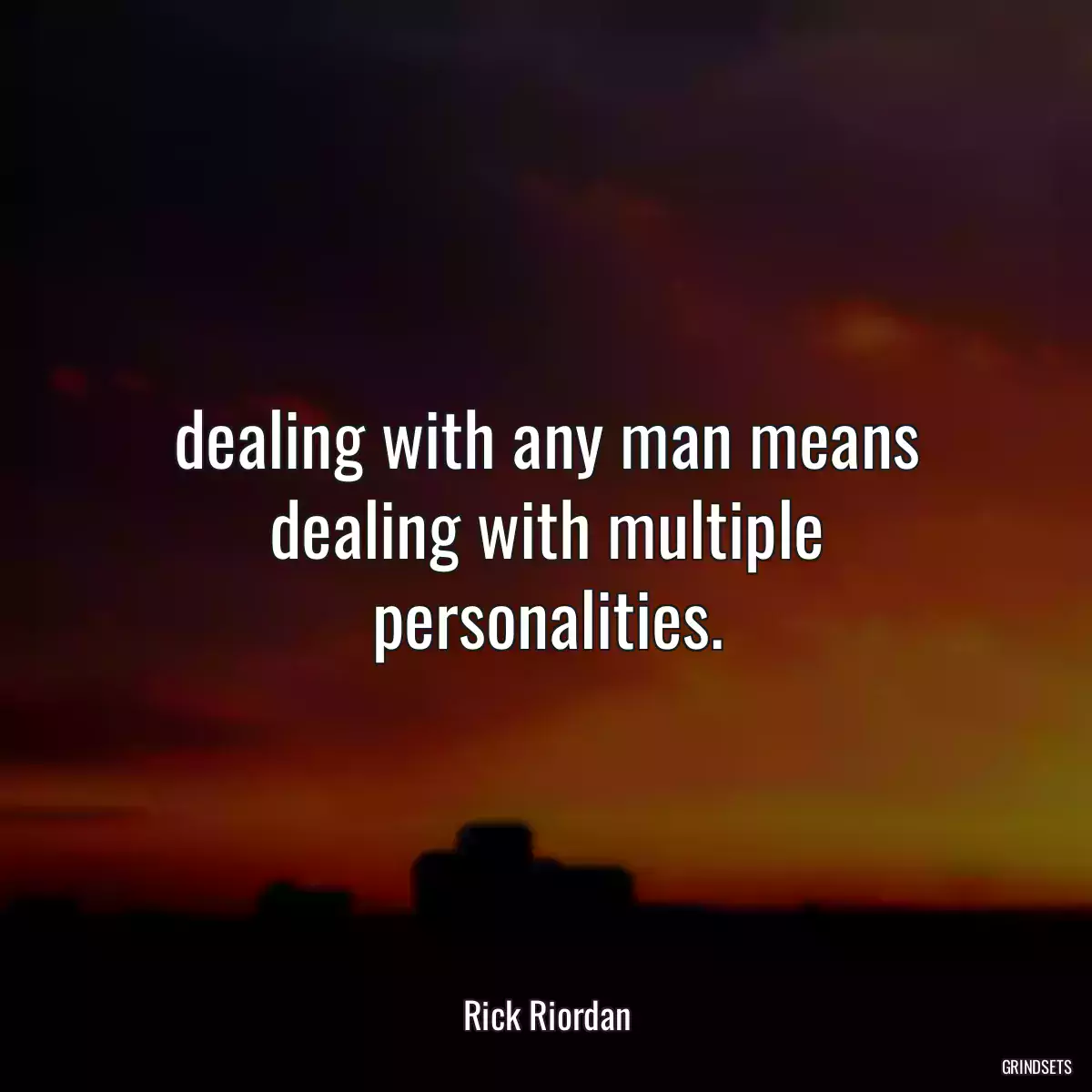 dealing with any man means dealing with multiple personalities.