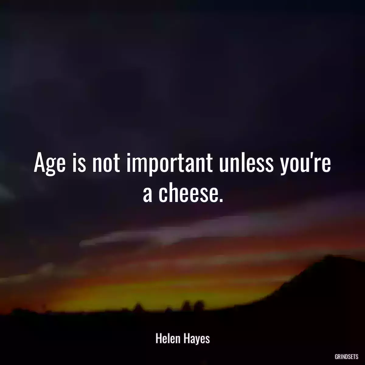 Age is not important unless you\'re a cheese.