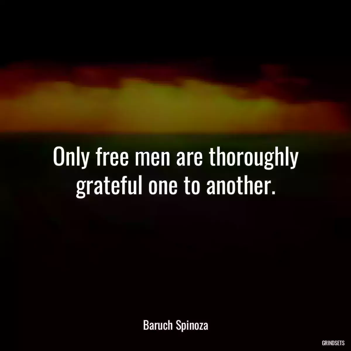 Only free men are thoroughly grateful one to another.