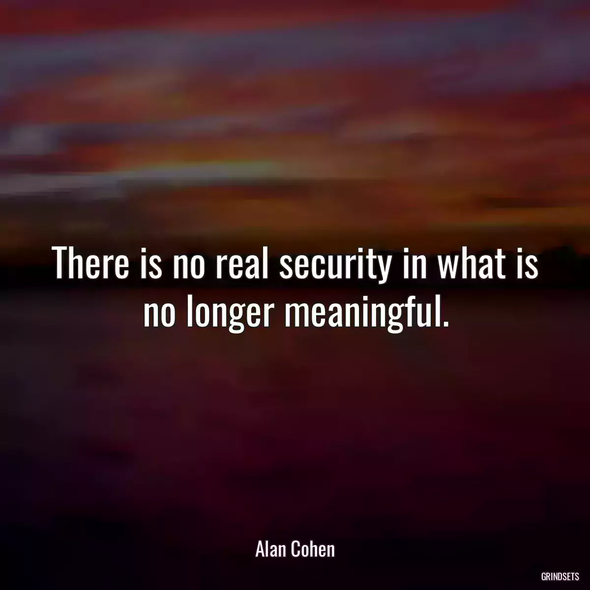 There is no real security in what is no longer meaningful.