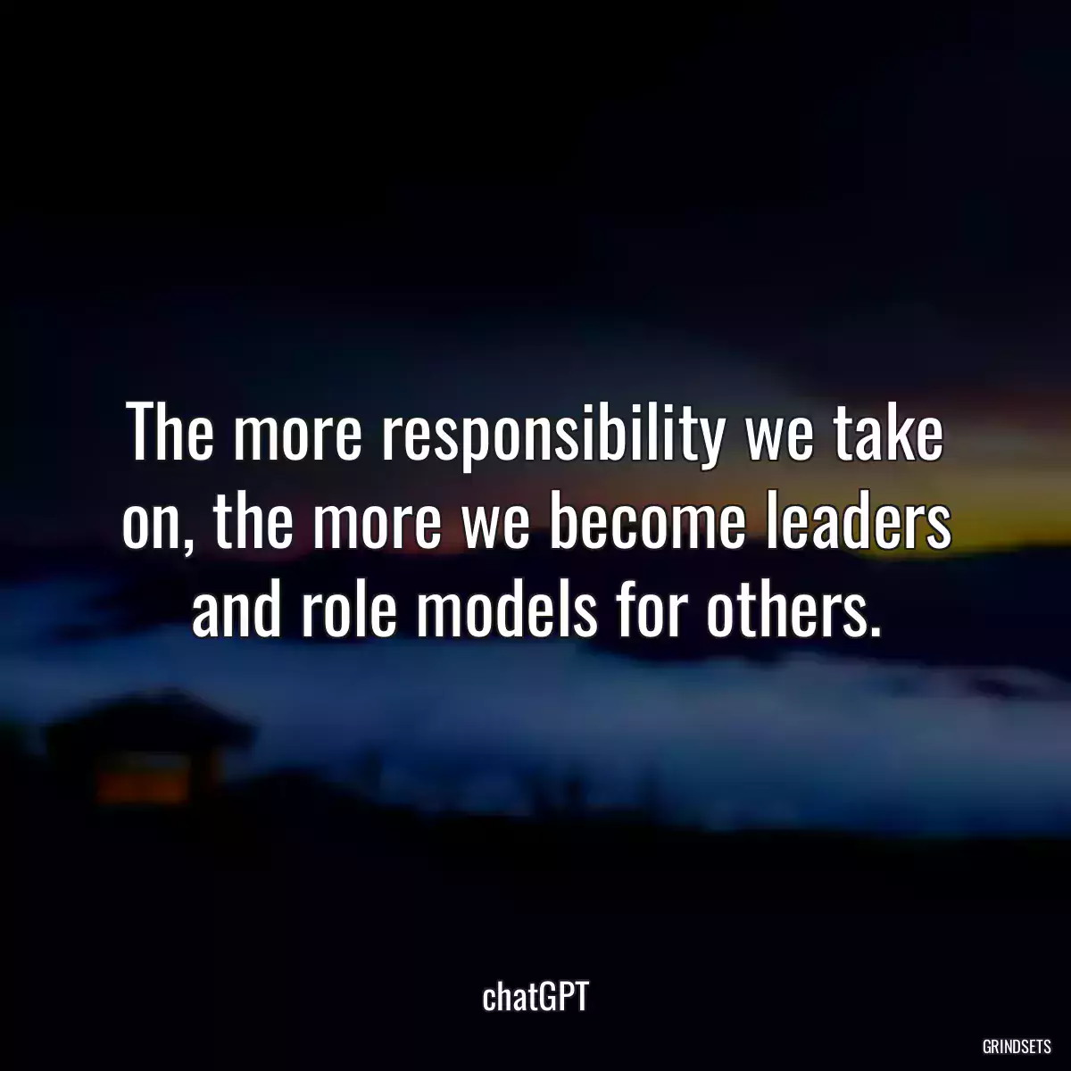 The more responsibility we take on, the more we become leaders and role models for others.