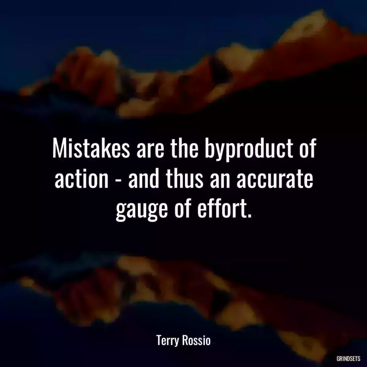 Mistakes are the byproduct of action - and thus an accurate gauge of effort.