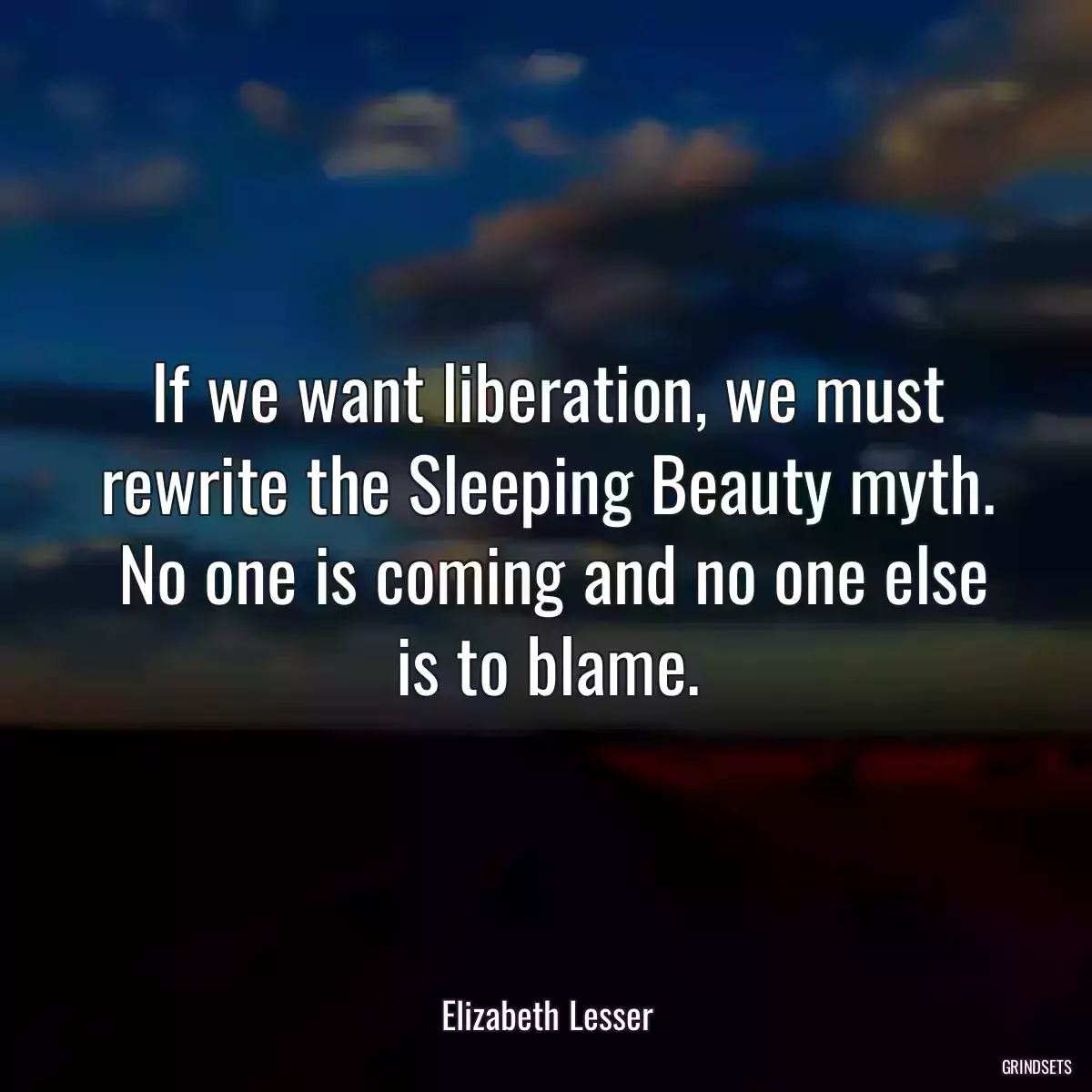 If we want liberation, we must rewrite the Sleeping Beauty myth.  No one is coming and no one else is to blame.