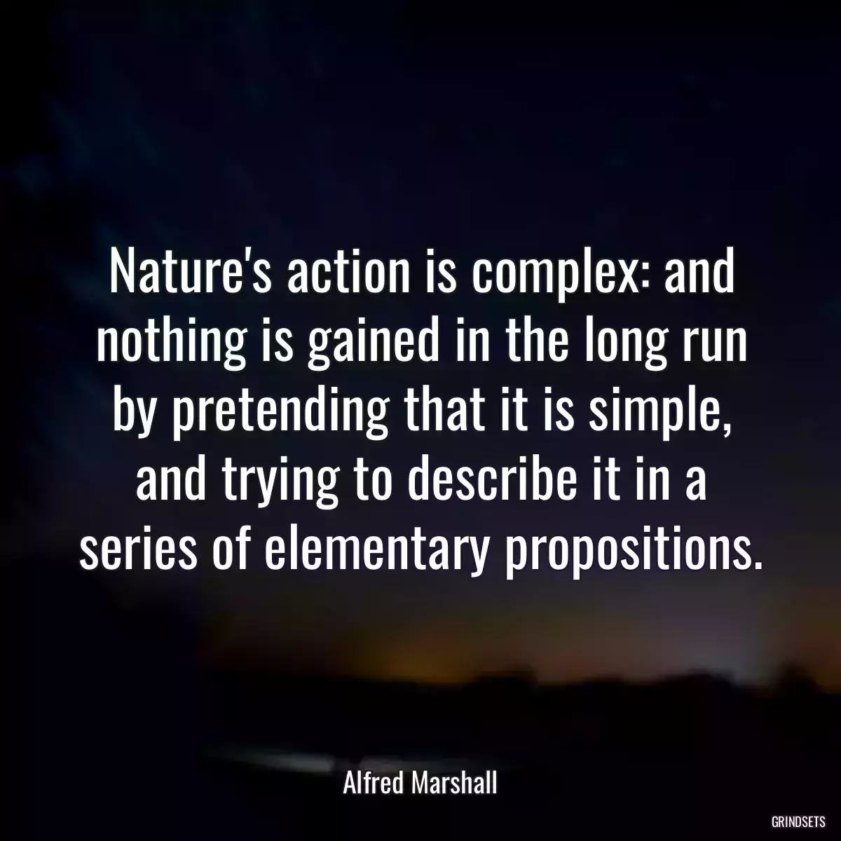 Nature\'s action is complex: and nothing is gained in the long run by pretending that it is simple, and trying to describe it in a series of elementary propositions.