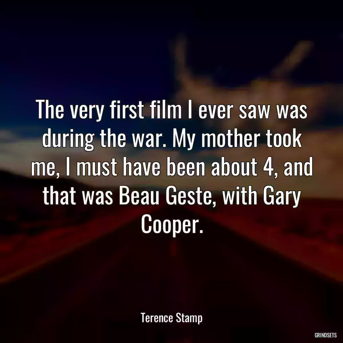 The very first film I ever saw was during the war. My mother took me, I must have been about 4, and that was Beau Geste, with Gary Cooper.