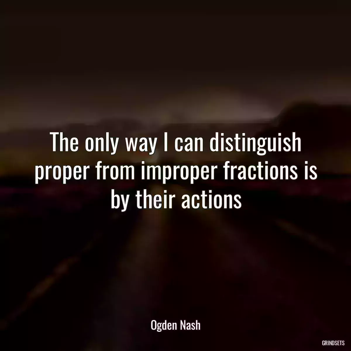 The only way I can distinguish proper from improper fractions is by their actions