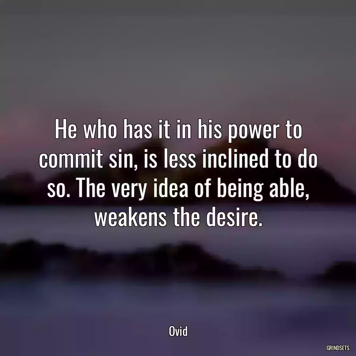 He who has it in his power to commit sin, is less inclined to do so. The very idea of being able, weakens the desire.