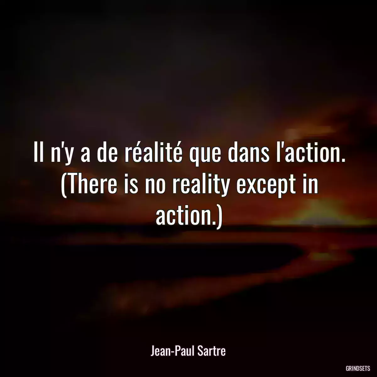 Il n\'y a de réalité que dans l\'action. (There is no reality except in action.)