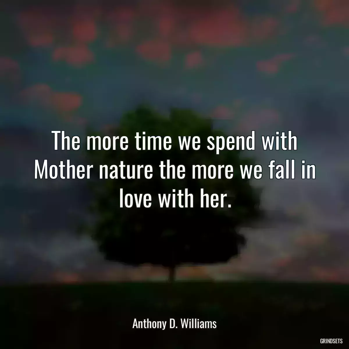 The more time we spend with Mother nature the more we fall in love with her.