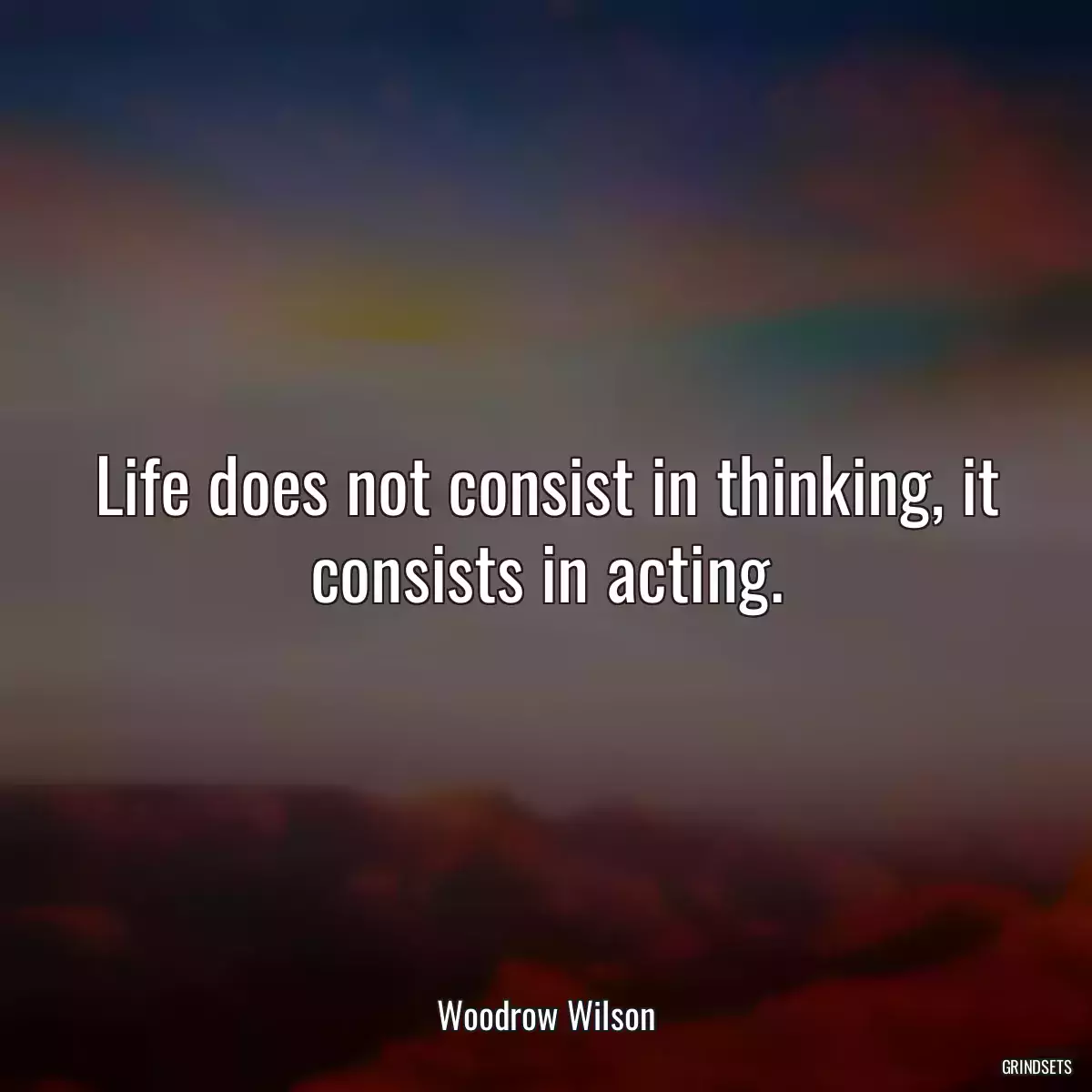 Life does not consist in thinking, it consists in acting.