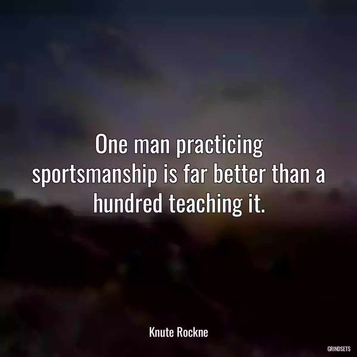One man practicing sportsmanship is far better than a hundred teaching it.