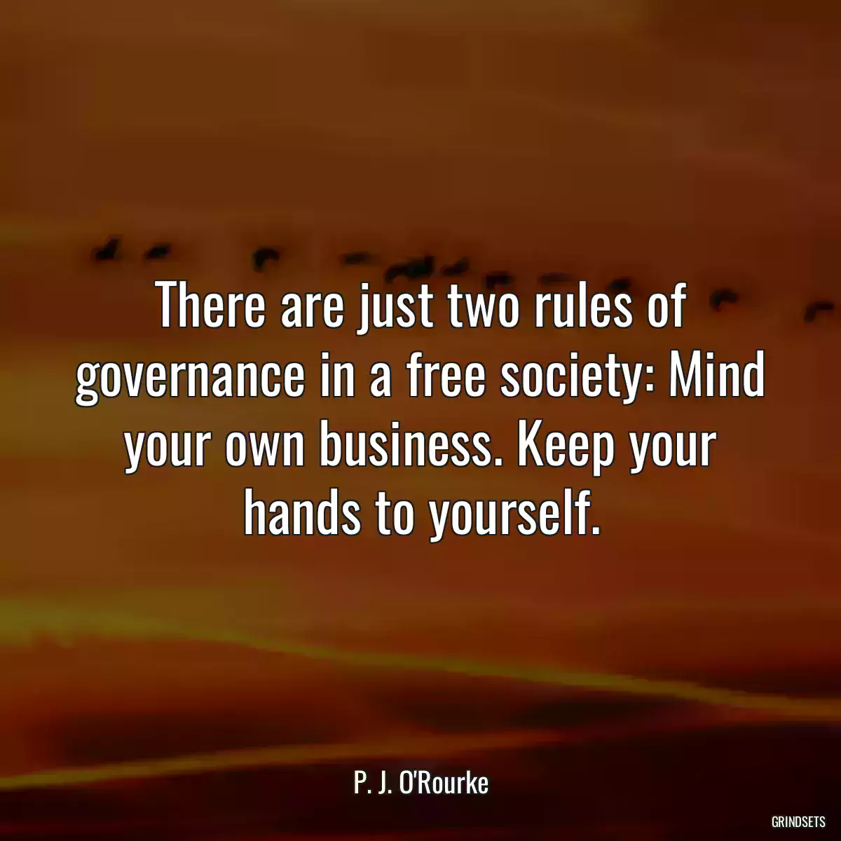 There are just two rules of governance in a free society: Mind your own business. Keep your hands to yourself.