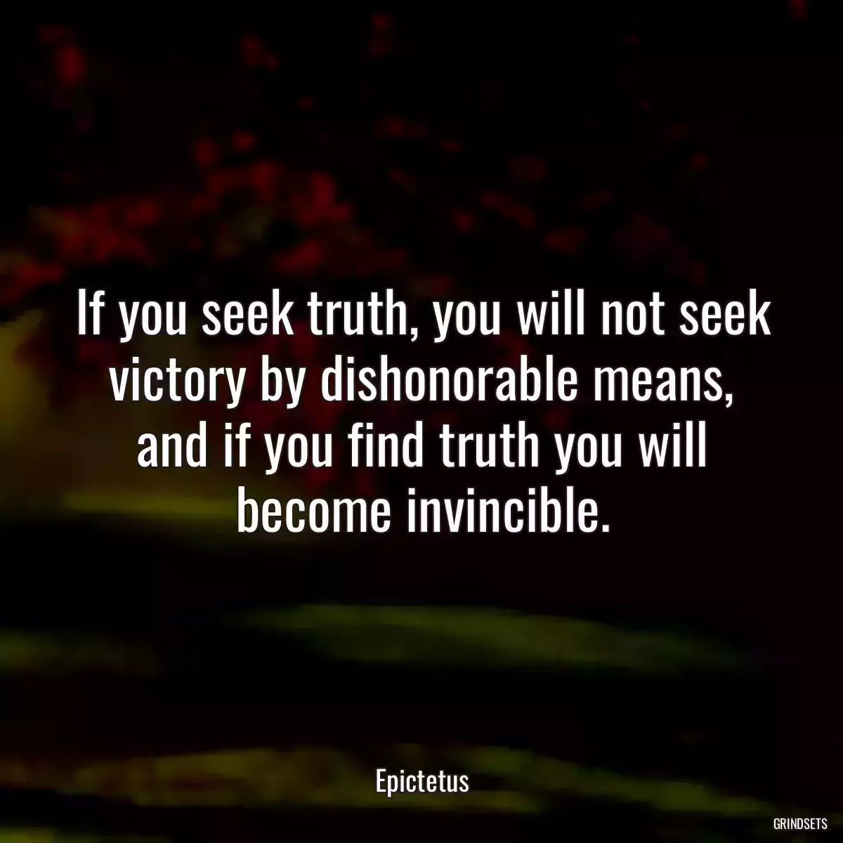 If you seek truth, you will not seek victory by dishonorable means, and if you find truth you will become invincible.