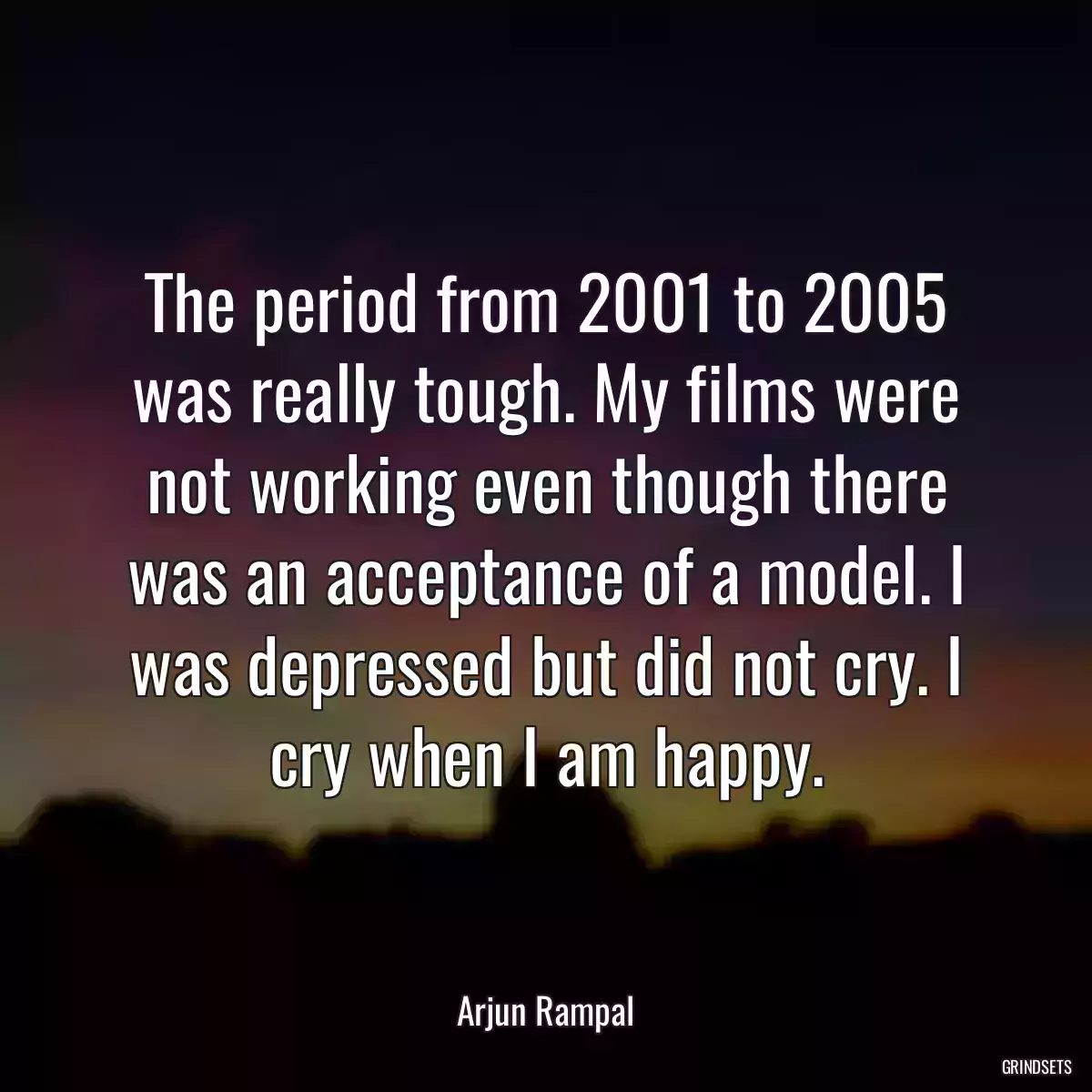 The period from 2001 to 2005 was really tough. My films were not working even though there was an acceptance of a model. I was depressed but did not cry. I cry when I am happy.